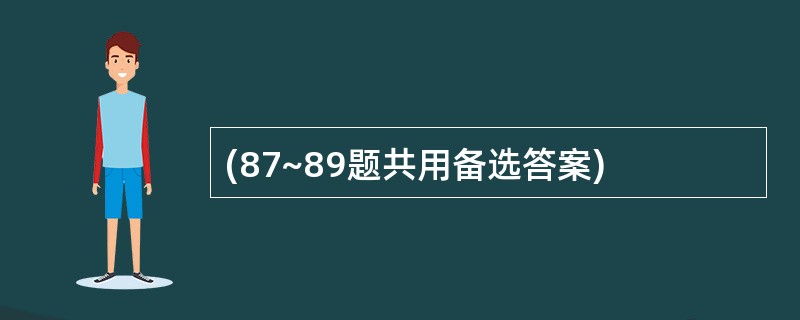 (87~89题共用备选答案)