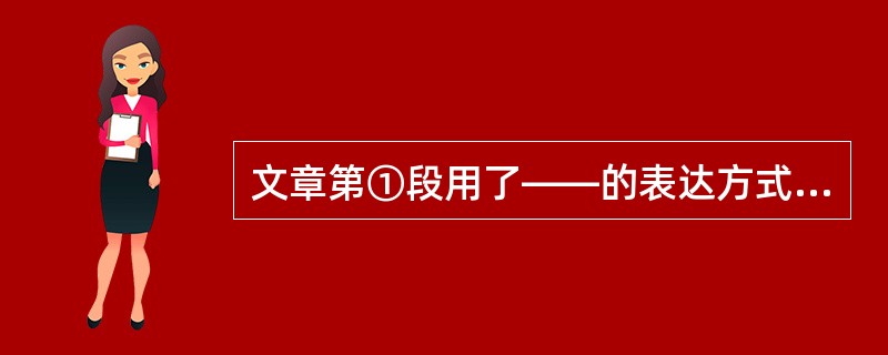 文章第①段用了——的表达方式,作用是 。(2分)