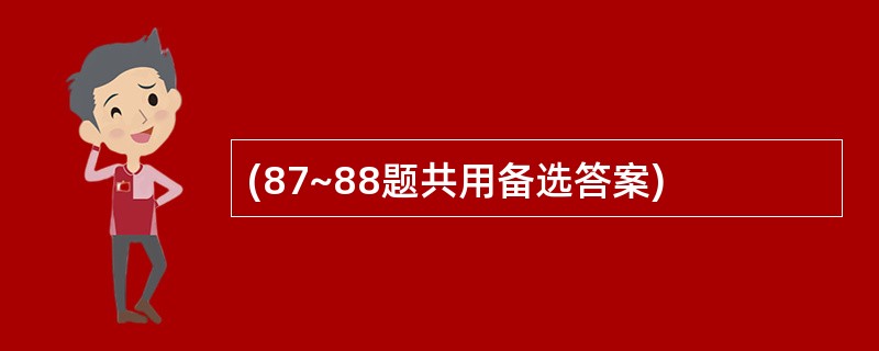 (87~88题共用备选答案)