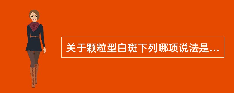 关于颗粒型白斑下列哪项说法是正确的( )