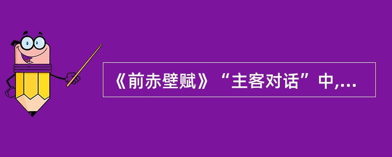 《前赤壁赋》“主客对话”中,“客”的主要情感倾向是( )