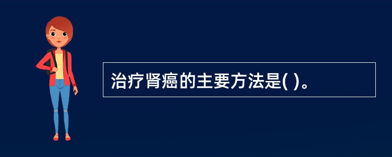 治疗肾癌的主要方法是( )。