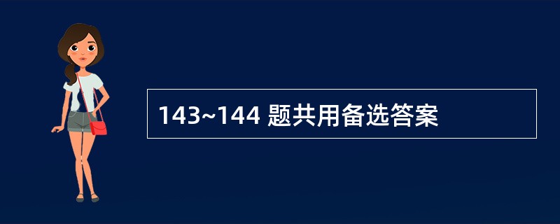 143~144 题共用备选答案