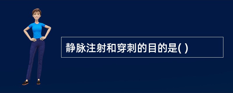 静脉注射和穿刺的目的是( )