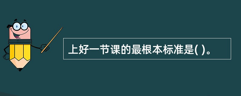 上好一节课的最根本标准是( )。