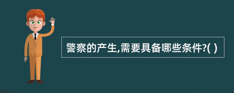 警察的产生,需要具备哪些条件?( )