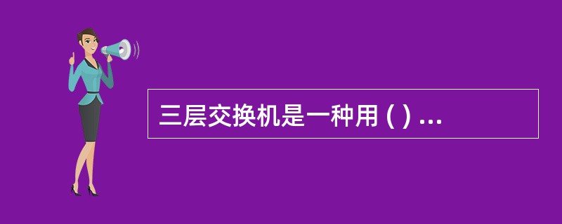 三层交换机是一种用 ( ) 实现的高速路由器。