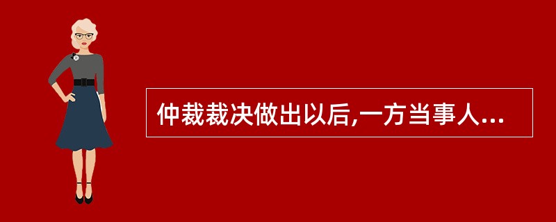 仲裁裁决做出以后,一方当事人不履行的,另一方当事人可向人民法院申请执行( )。