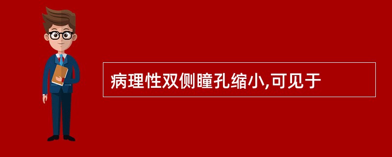 病理性双侧瞳孔缩小,可见于