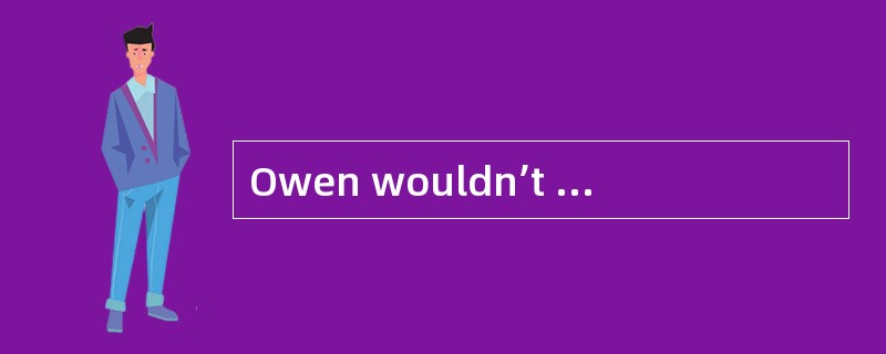 Owen wouldn’t eat anything ____________