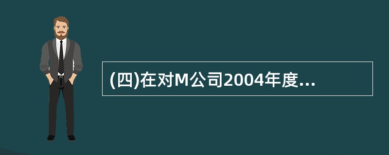 (四)在对M公司2004年度会计报表进行审计时,A注册会计师负责关联方及其交易、