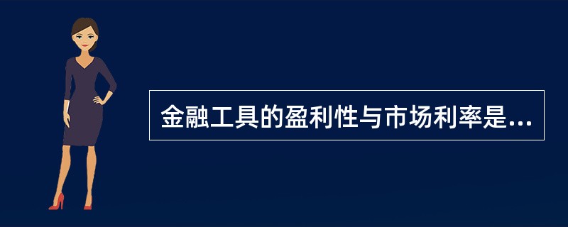 金融工具的盈利性与市场利率是________变动关系。