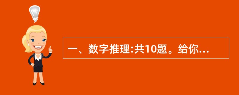 一、数字推理:共10题。给你一个数列,但其中缺少一项,要求你仔细观察数列的排列规