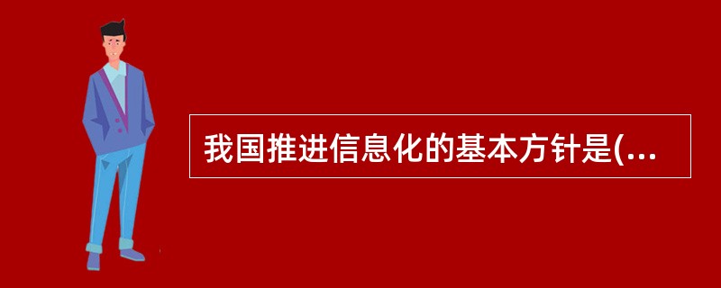 我国推进信息化的基本方针是( ),提高经济社会信息化水平。