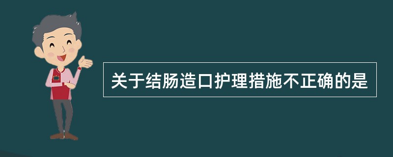 关于结肠造口护理措施不正确的是