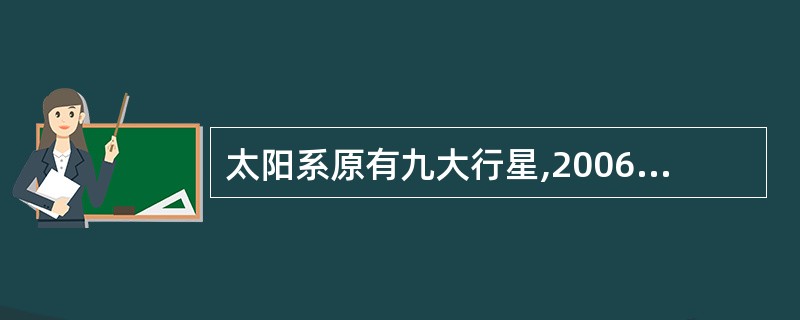 太阳系原有九大行星,2006年8月24日,国际天文学联合会大会确定太阳系只有八大