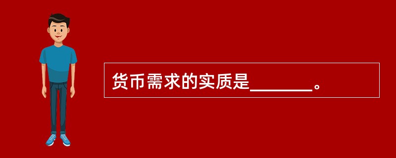 货币需求的实质是_______。