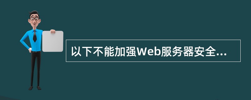 以下不能加强Web服务器安全性的是 (62) 。(62)