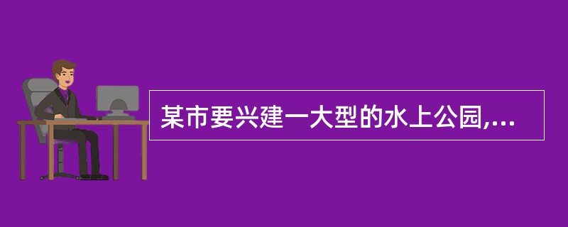 某市要兴建一大型的水上公园,需要征用某乡土地66亩,建设单位经市政府土地管理局批