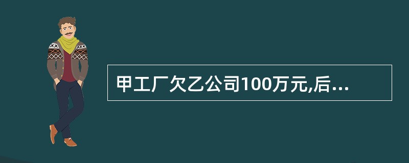 甲工厂欠乙公司100万元,后甲工厂被乙公司兼并。甲工厂欠乙公司的债将因_____