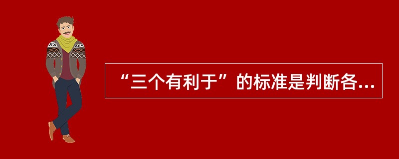 “三个有利于”的标准是判断各方面工作是非得失的标准。( )