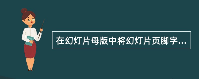 在幻灯片母版中将幻灯片页脚字体设为绿色(第1行第8列)。