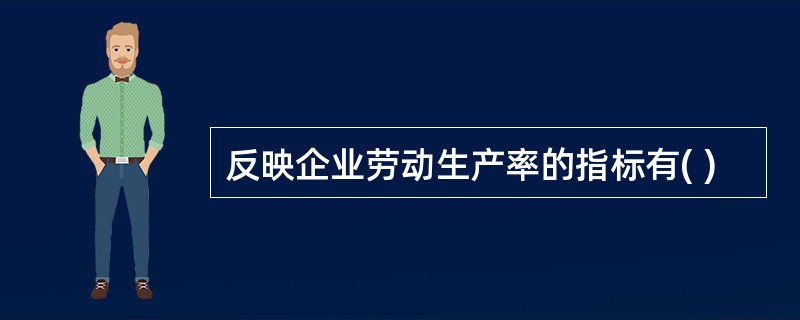 反映企业劳动生产率的指标有( )