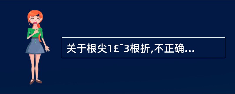 关于根尖1£¯3根折,不正确的描述是( )