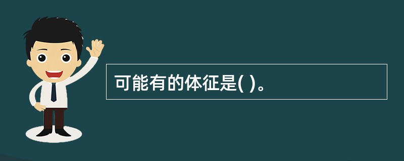 可能有的体征是( )。