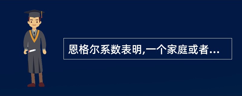 恩格尔系数表明,一个家庭或者一个国家的恩格尔系数越高,这个家庭或国家的收入水平就