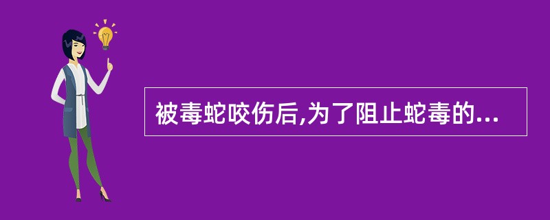 被毒蛇咬伤后,为了阻止蛇毒的吸收和扩散,应立即在距伤口几厘米处的近心端进行扎(