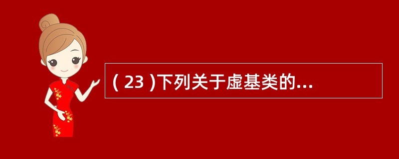 ( 23 )下列关于虚基类的描述中,错误的是A )使用虚基类可以消除由多继承产生