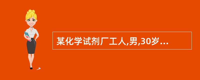 某化学试剂厂工人,男,30岁,工作时突然感觉头晕、气急、胸闷、咳嗽、吐粉红色泡沫