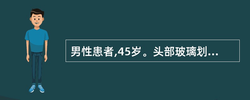 男性患者,45岁。头部玻璃划伤10小时。查体见左额部一1.5cm长的伤口,边缘齐