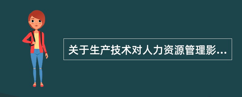 关于生产技术对人力资源管理影响的表述,正确的是( )。