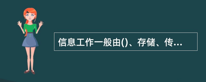 信息工作一般由()、存储、传递反馈、开发与利用等组成。