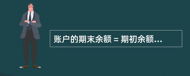 账户的期末余额 = 期初余额 £« 本期增加发生额 ? 本期减少发生额。( )
