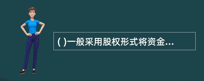 ( )一般采用股权形式将资金投入提供具有创新性的专门产品或服务的初创型企业。