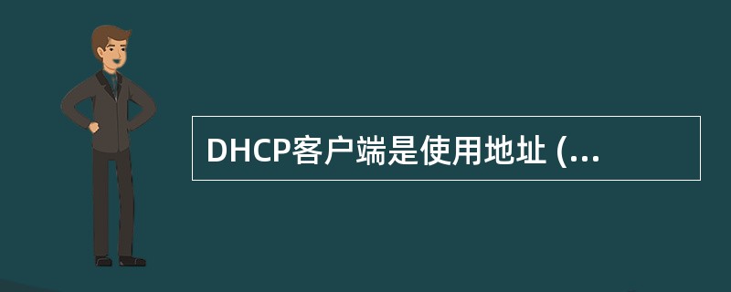 DHCP客户端是使用地址 (65) 来申请一个新的IP地址的。(65)