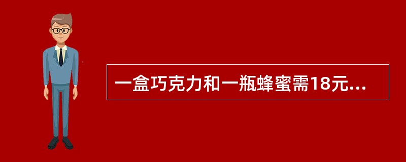 一盒巧克力和一瓶蜂蜜需18元,一包泡泡糖和一袋香肠11元,一包泡泡糖和一瓶蜂蜜需