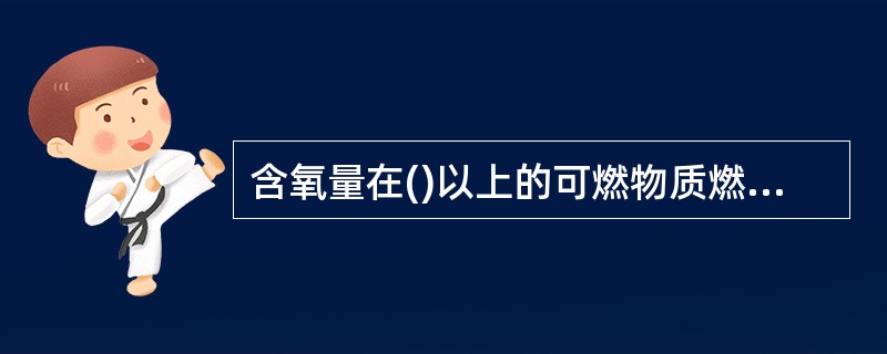 含氧量在()以上的可燃物质燃烧时,发出不显光的火焰。