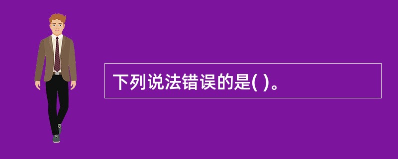 下列说法错误的是( )。