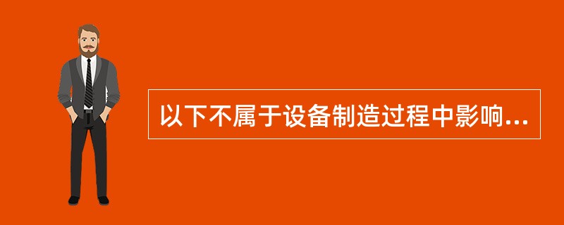 以下不属于设备制造过程中影响质量的要素的是( )。