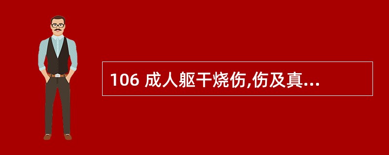 106 成人躯干烧伤,伤及真皮层,其烧伤严重性分度为 A 轻度 B 中度 C 重