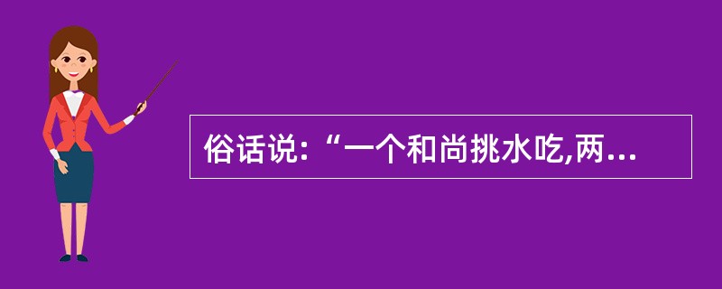 俗话说:“一个和尚挑水吃,两个和尚抬水吃,三个和尚没水吃。”这是千真万确的。 -