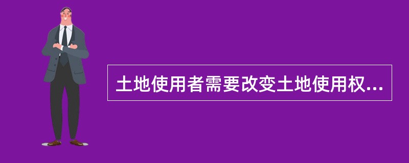 土地使用者需要改变土地使用权出让合同约定的土地用途的,必须( )或者重新签订土地