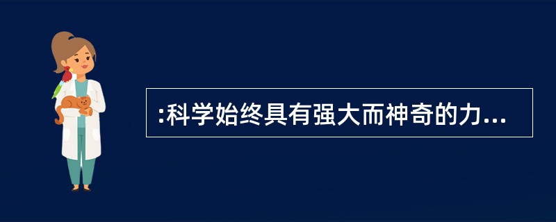 :科学始终具有强大而神奇的力量,它可以促进社会进步,给人类带来幸福。但一项科学技