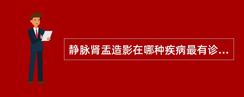 静脉肾盂造影在哪种疾病最有诊断价值( )