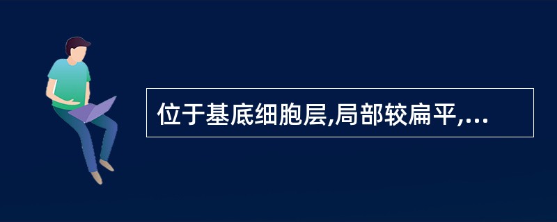 位于基底细胞层,局部较扁平,色素较深的病变是A 皮内痣 B 交界痣 C 混合痣