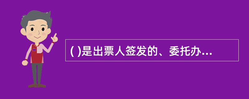 ( )是出票人签发的、委托办理银行在见票时无条件支付确定的金额给收款人或者持票人